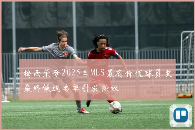 梅西荣登2025年MLS最有价值球员奖最终候选名单引发热议