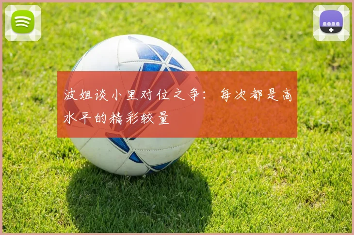 波姐谈小里对位之争：每次都是高水平的精彩较量