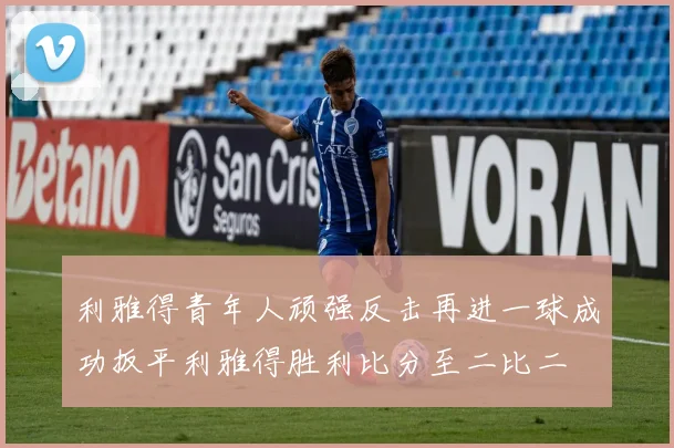 利雅得青年人顽强反击再进一球成功扳平利雅得胜利比分至二比二