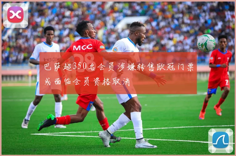巴萨超350名会员涉嫌转售欧冠门票或面临会员资格取消