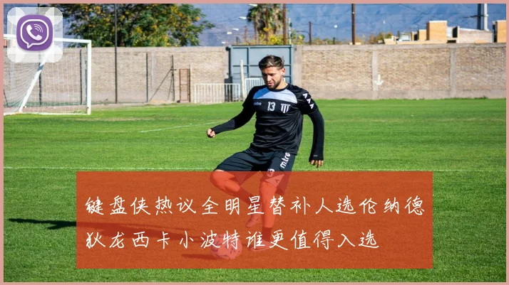 键盘侠热议全明星替补人选伦纳德狄龙西卡小波特谁更值得入选