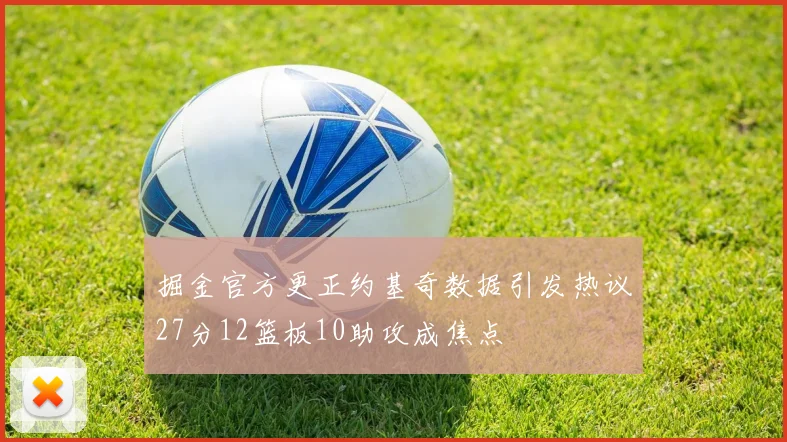 掘金官方更正约基奇数据引发热议27分12篮板10助攻成焦点