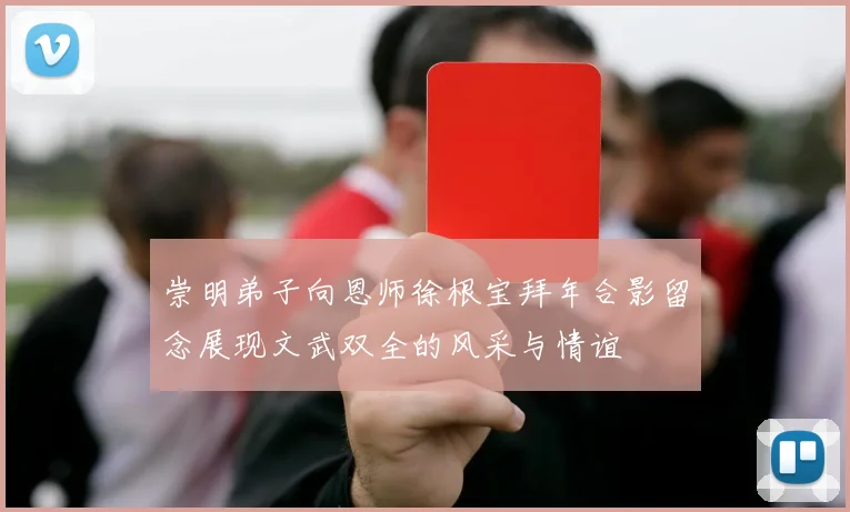 崇明弟子向恩师徐根宝拜年合影留念展现文武双全的风采与情谊