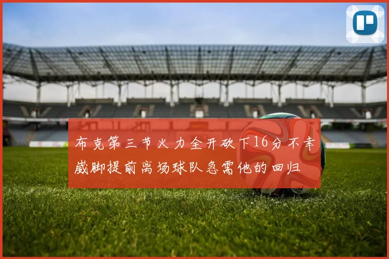布克第三节火力全开砍下16分不幸崴脚提前离场球队急需他的回归