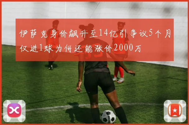 伊萨克身价飙升至14亿引争议5个月仅进1球为何还能涨价2000万