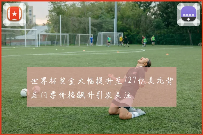 世界杯奖金大幅提升至727亿美元背后门票价格飙升引发关注