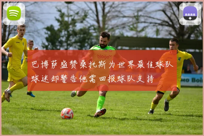 巴博萨盛赞桑托斯为世界最佳球队球迷却警告他需回报球队支持