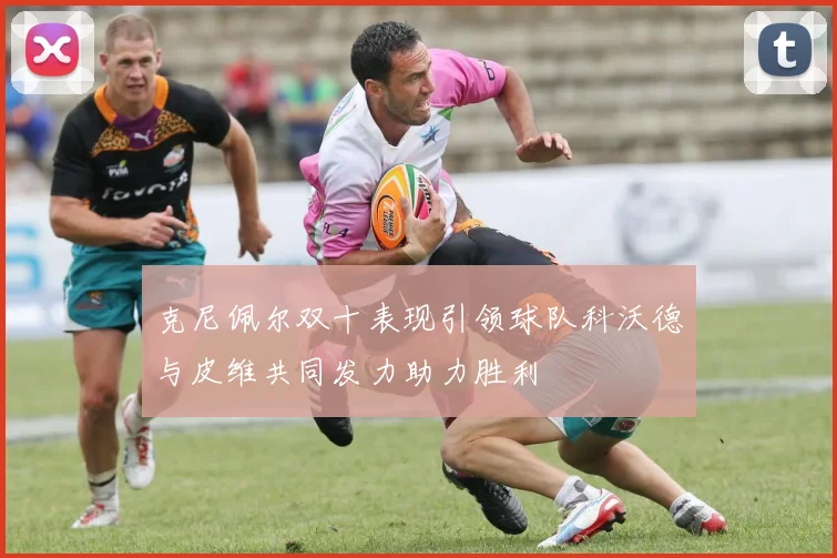 克尼佩尔双十表现引领球队科沃德与皮维共同发力助力胜利